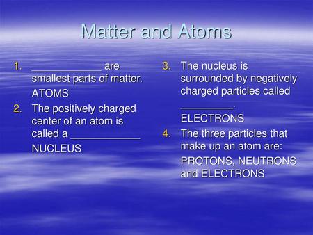 Matter and Atoms ____________ are smallest parts of matter. ATOMS