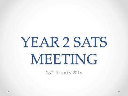 YEAR 2 SATS MEETING 23rd January 2016.