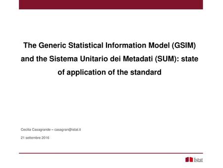 The Generic Statistical Information Model (GSIM) and the Sistema Unitario dei Metadati (SUM): state of application of the standard Cecilia Casagrande –