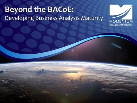 Beyond the BACoE: Developing Business Analysis Maturity.