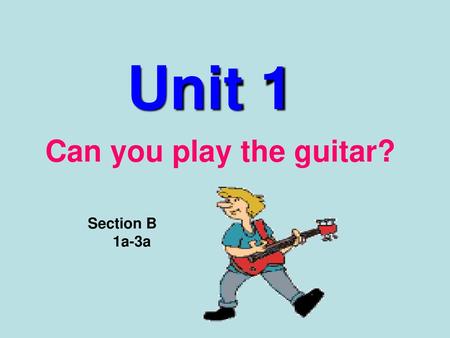 Unit 1 Can you play the guitar? Section B 1a-3a.