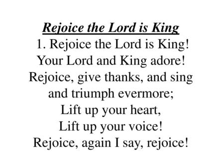 Rejoice the Lord is King 1. Rejoice the Lord is King