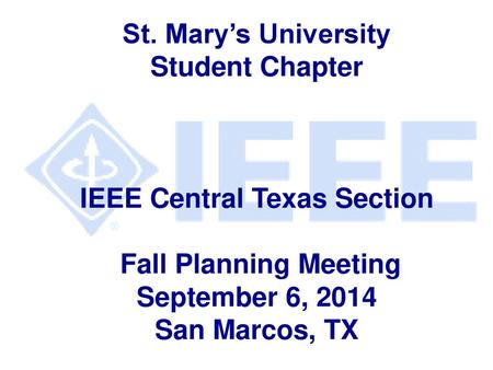 St. Mary’s University Student Chapter IEEE Central Texas Section Fall Planning Meeting September 6, 2014 San Marcos, TX.