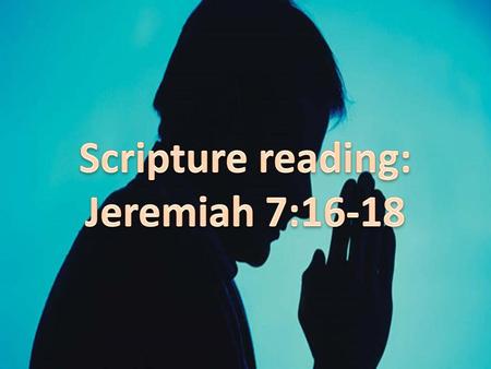 Scripture reading: Jeremiah 7:16-18.