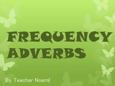 FREQUENCY ADVERBS By Teacher Noemí.