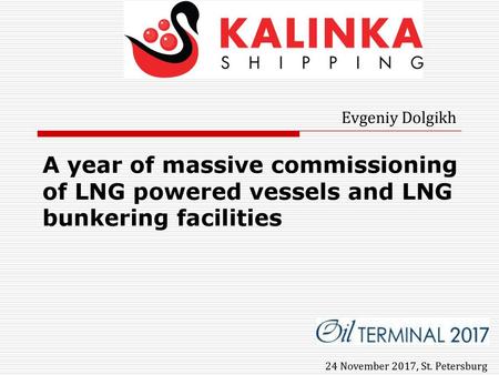 Evgeniy Dolgikh A year of massive commissioning of LNG powered vessels and LNG bunkering facilities 24 November 2017, St. Petersburg.