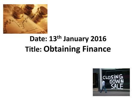 Date: 13th January 2016 Title: Obtaining Finance