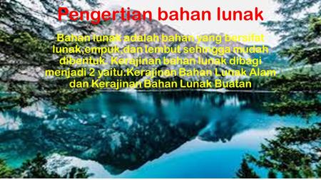 Bahan lunak adalah bahan yang bersifat lunak,empuk,dan lembut sehingga mudah dibentuk. Kerajinan bahan lunak dibagi menjadi 2 yaitu:Kerajinan Bahan Lunak.