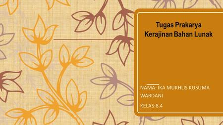 Tugas Prakarya Kerajinan Bahan Lunak NAMA: IKA MUKHLIS KUSUMA WARDANI KELAS:8.4.