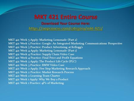 MKT 421 Week 5 Apply: Marketing Lemonade (Part 2) MKT 421 Week 5 Practice: Google: An Integrated Marketing Communications Perspective MKT 421 Week 5 Practice: