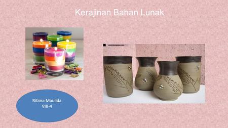 Kerajinan Bahan Lunak Rifana Maulida VIII-4. Pengertian Bahan Lunak Bahan lunak adalah produk kerajinan yang menggunakan bahan dasar yang bersifat lunak.