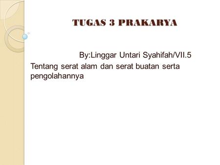 TUGAS 3 PRAKARYA TUGAS 3 PRAKARYA By:Linggar Untari Syahifah/VII.5 Tentang serat alam dan serat buatan serta pengolahannya.