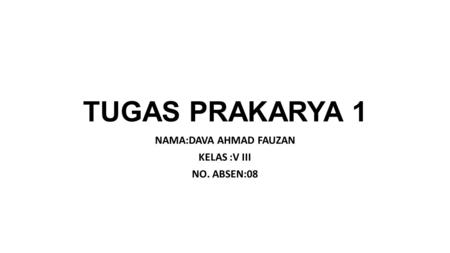 TUGAS PRAKARYA 1 NAMA:DAVA AHMAD FAUZAN KELAS :V III NO. ABSEN:08.