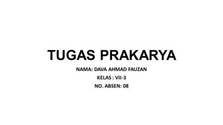 TUGAS PRAKARYA NAMA: DAVA AHMAD FAUZAN KELAS : VII-3 NO. ABSEN: 08.