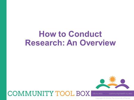 Copyright © 2014 by The University of Kansas How to Conduct Research: An Overview.