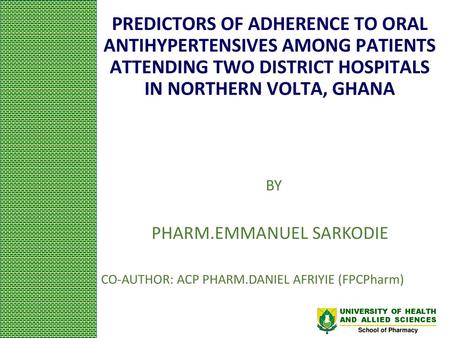 PREDICTORS OF ADHERENCE TO ORAL ANTIHYPERTENSIVES AMONG PATIENTS ATTENDING TWO DISTRICT HOSPITALS IN NORTHERN VOLTA, GHANA BY PHARM.EMMANUEL SARKODIE CO-AUTHOR: