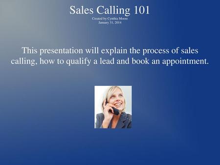 Sales Calling 101 Created by Cynthia Moore January 31, 2014