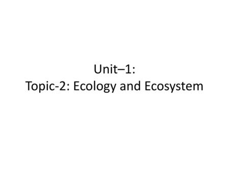 Unit–1: Topic-2: Ecology and Ecosystem