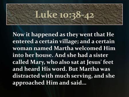 Luke 10:38-42 Now it happened as they went that He entered a certain village; and a certain woman named Martha welcomed Him into her house. And she had.