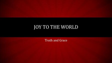 Joy to the world Truth and Grace.