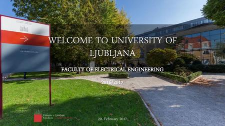 WELCOME TO UNIVERSITY OF LJUBLJANA FACULTY OF ELECTRICAL ENGINEERING 2016/2017 20. February 2017.