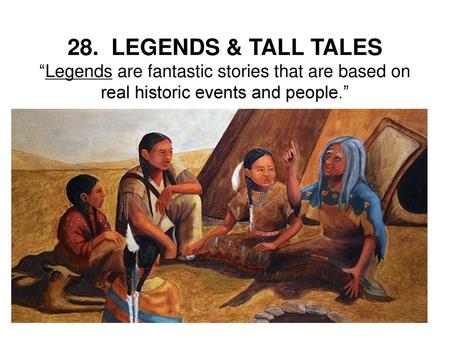 28. LEGENDS & TALL TALES “Legends are fantastic stories that are based on real historic events and people.”