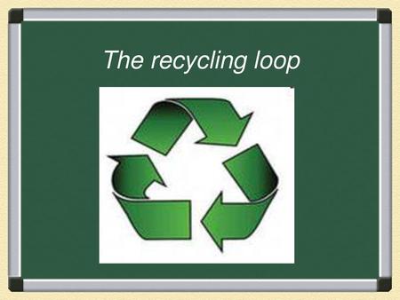 The recycling loop.