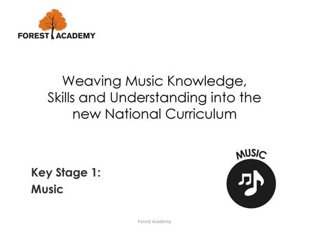 Weaving Music Knowledge, Skills and Understanding into the new National Curriculum Key Stage 1: Music Forest Academy.