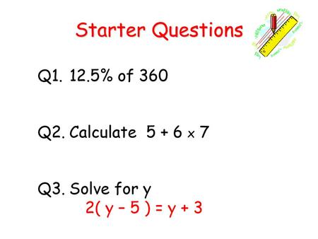 Starter Questions Q % of 360 Q2. Calculate x 7