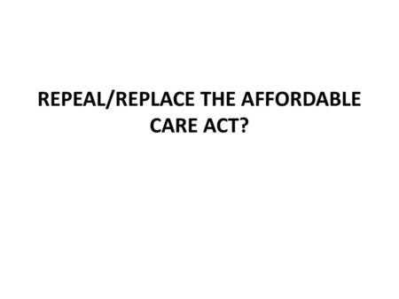 REPEAL/REPLACE THE AFFORDABLE CARE ACT?