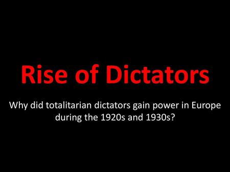 Rise of Dictators Why did totalitarian dictators gain power in Europe during the 1920s and 1930s?