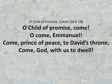 Come, prince of peace, to David’s throne; Come, God, with us to dwell!