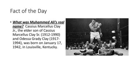 Fact of the Day What was Muhammed Ali’s real name? Cassius Marcellus Clay Jr., the elder son of Cassius Marcellus Clay Sr. (1912-1990) and Odessa.