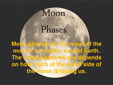 Moon Phases Moon phases are the result of the moon’s revolution around Earth. The moon phase we see depends on how much of the sunlit side of the moon.