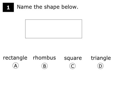 Name the shape below. rectangle rhombus square triangle A B C D