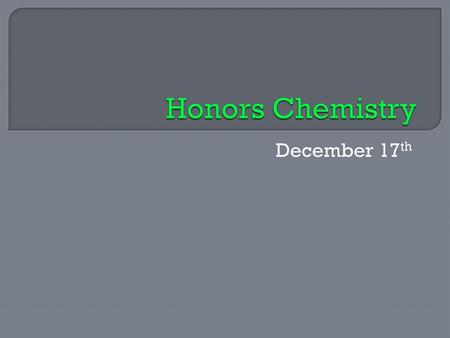 Honors Chemistry December 17th.