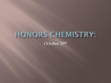 Honors Chemistry: October 29th.