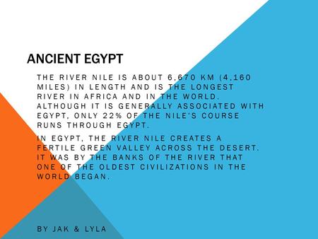 Ancient Egypt The River Nile is about 6,670 km (4,160 miles) in length and is the longest river in Africa and in the world. Although it is generally.