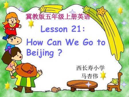 冀教版五年级上册英语 Lesson 21: How Can We Go to Beijing ? 西长寿小学 马杏伟.