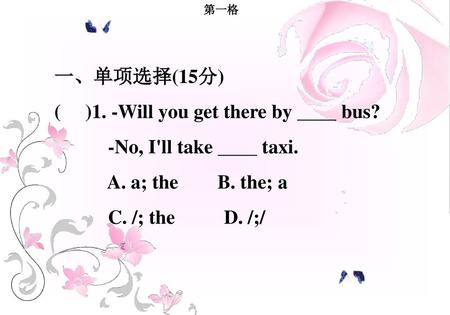 ( )1. -Will you get there by bus? -No, I'll take taxi.