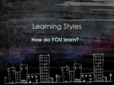 Learning Styles How do YOU learn?