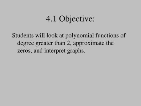 4.1 Objective: Students will look at polynomial functions of degree greater than 2, approximate the zeros, and interpret graphs.