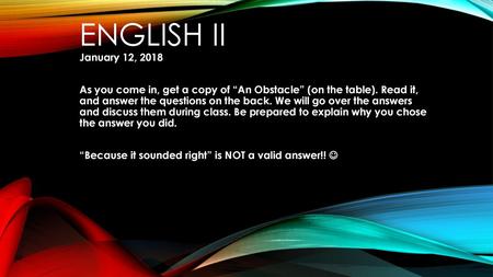 English II January 12, 2018 As you come in, get a copy of “An Obstacle” (on the table). Read it, and answer the questions on the back. We will go over.