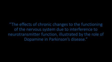 “The effects of chronic changes to the functioning of the nervous system due to interference to neurotransmitter function, illustrated by the role of Dopamine.