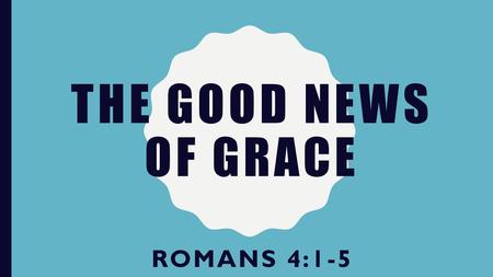 The good news of grace Romans 4:1-5.