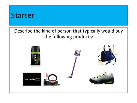 Starter Describe the kind of person that typically would buy the following products: