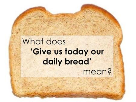 ‘Give us today our daily bread’