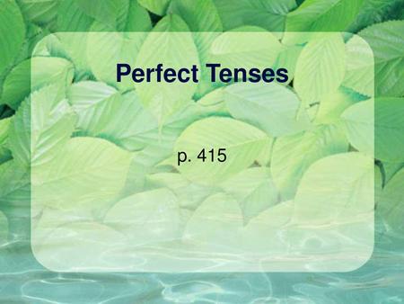 Perfect Tenses p. 415.