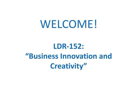 WELCOME! LDR-152: “Business Innovation and Creativity”