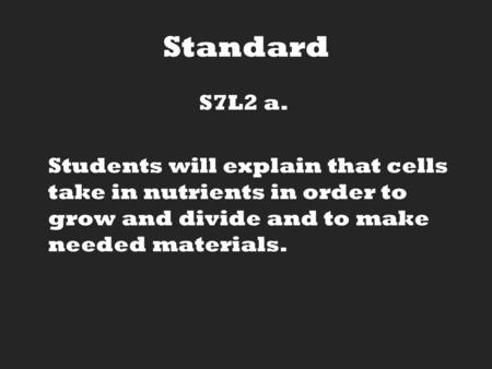 Standard S7L2 a. Students will explain that cells take in nutrients in order to grow and divide and to make needed materials.